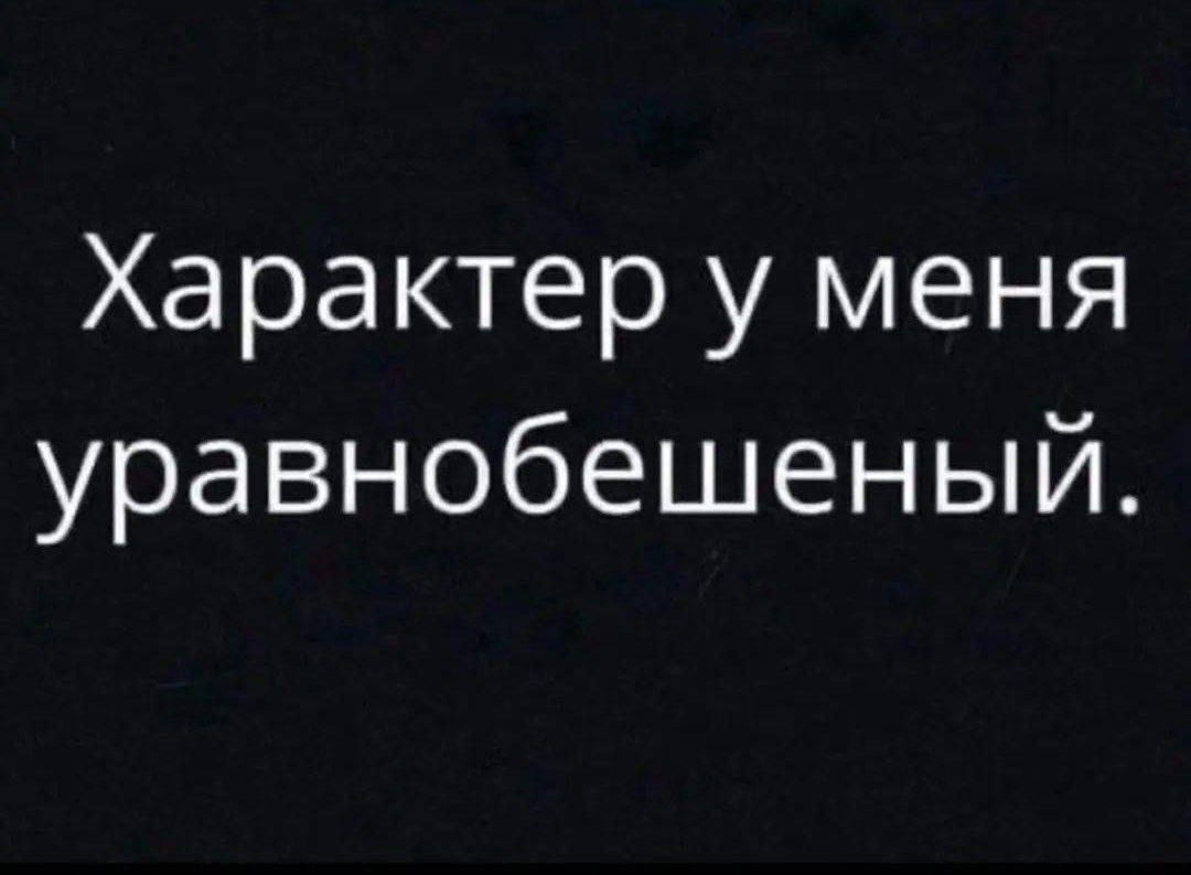 Харктер у меня уравновешенный.