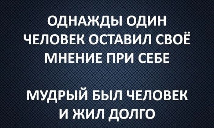 ОДНАЖДЫ ОДИН ЧЕЛОВЕК ОСТАВИЛ СВОЁ МНЕНИЕ ПРИ СЕБЕ
МУДРЫЙ БЫЛ ЧЕЛОВЕК И ЖИЛ ДОЛГО