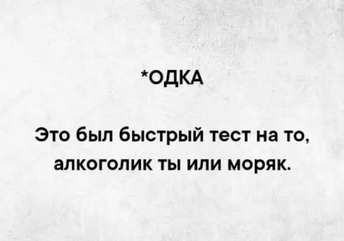 *ОДКА
Это был быстрый тест на то, алкоголик ты или моряк.