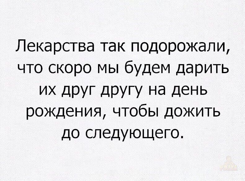 Лекарства так подорожали, что скоро мы будем дарить их друг другу на день рождения, чтобы дожить до следующего.