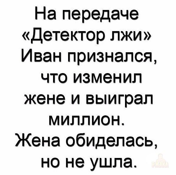 На передаче «Детектор лжи» Иван признался, что изменил жене и выиграл миллион. Жена обиделась, но не ушла.