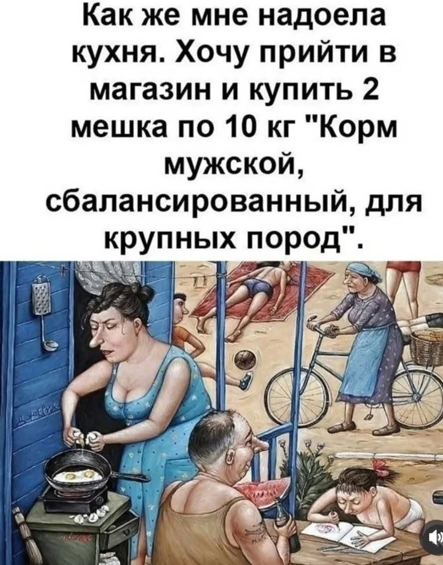 Как же мне надоела кухня. Хочу прийти в магазин и купить 2 мешка по 10 кг 