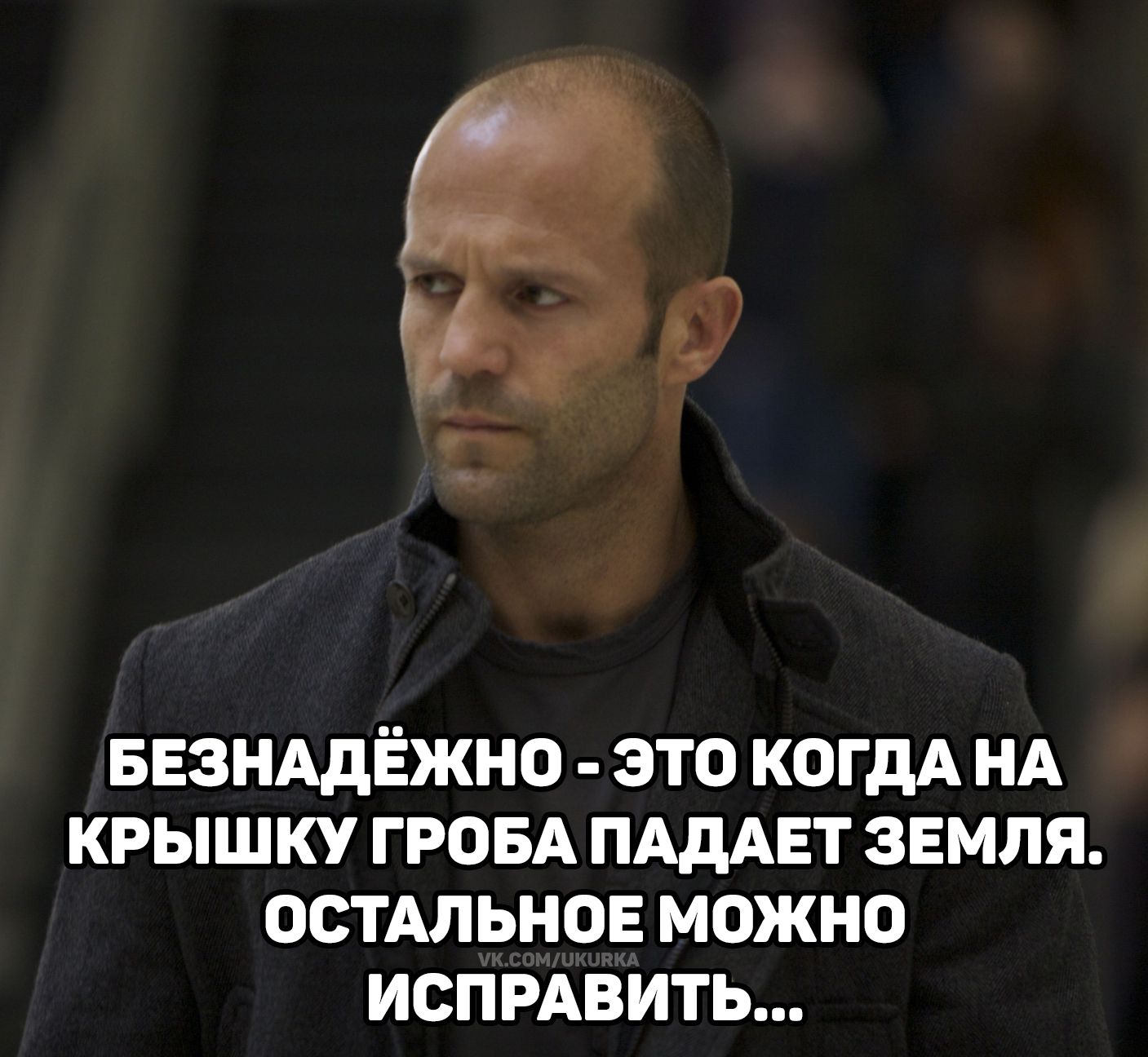 БЕЗНАДЁЖНО - ЭТО КОГДА НА КРЫШКУ ГРОBA ПАДАЕТ ЗЕМЛЯ. ОСТАЛЬНОЕ МОЖНО ИСПРАВИТЬ...