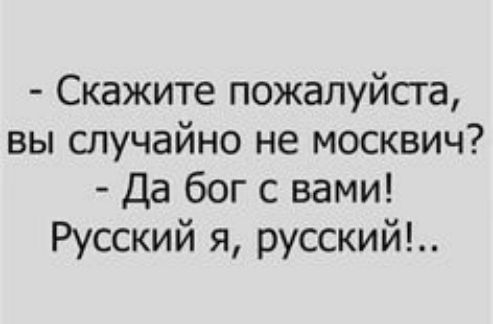 - Скажите пожалуйста, вы случайно не москвич? - Да бог с вами! Русский я, русский!..