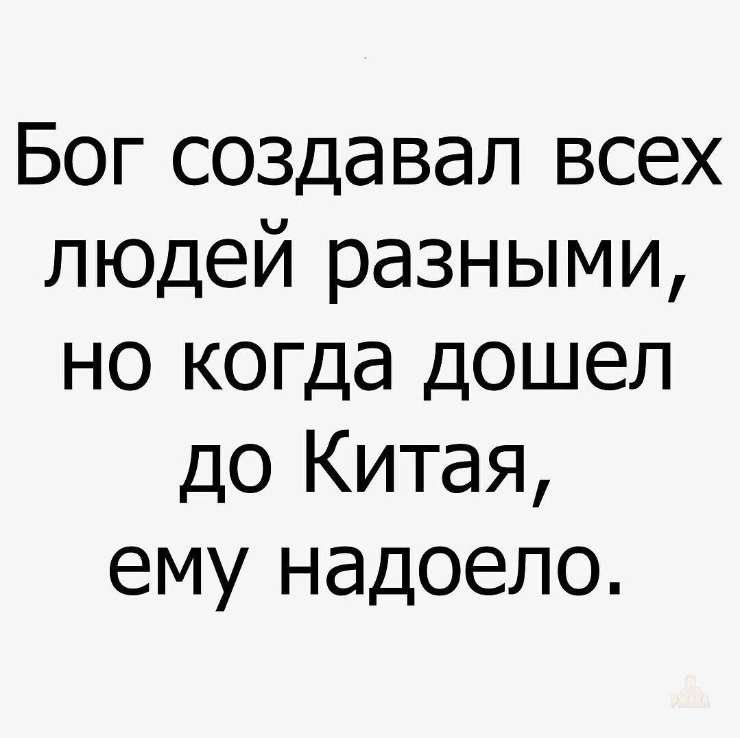 Бог создавал всех людей разными, но когда дошел до Китая, ему надоело.
