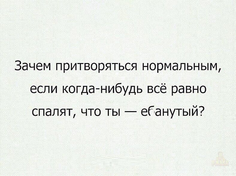 Зачем притворяться нормальным, если когда-нибудь всё равно спалят, что ты — еганутый?
