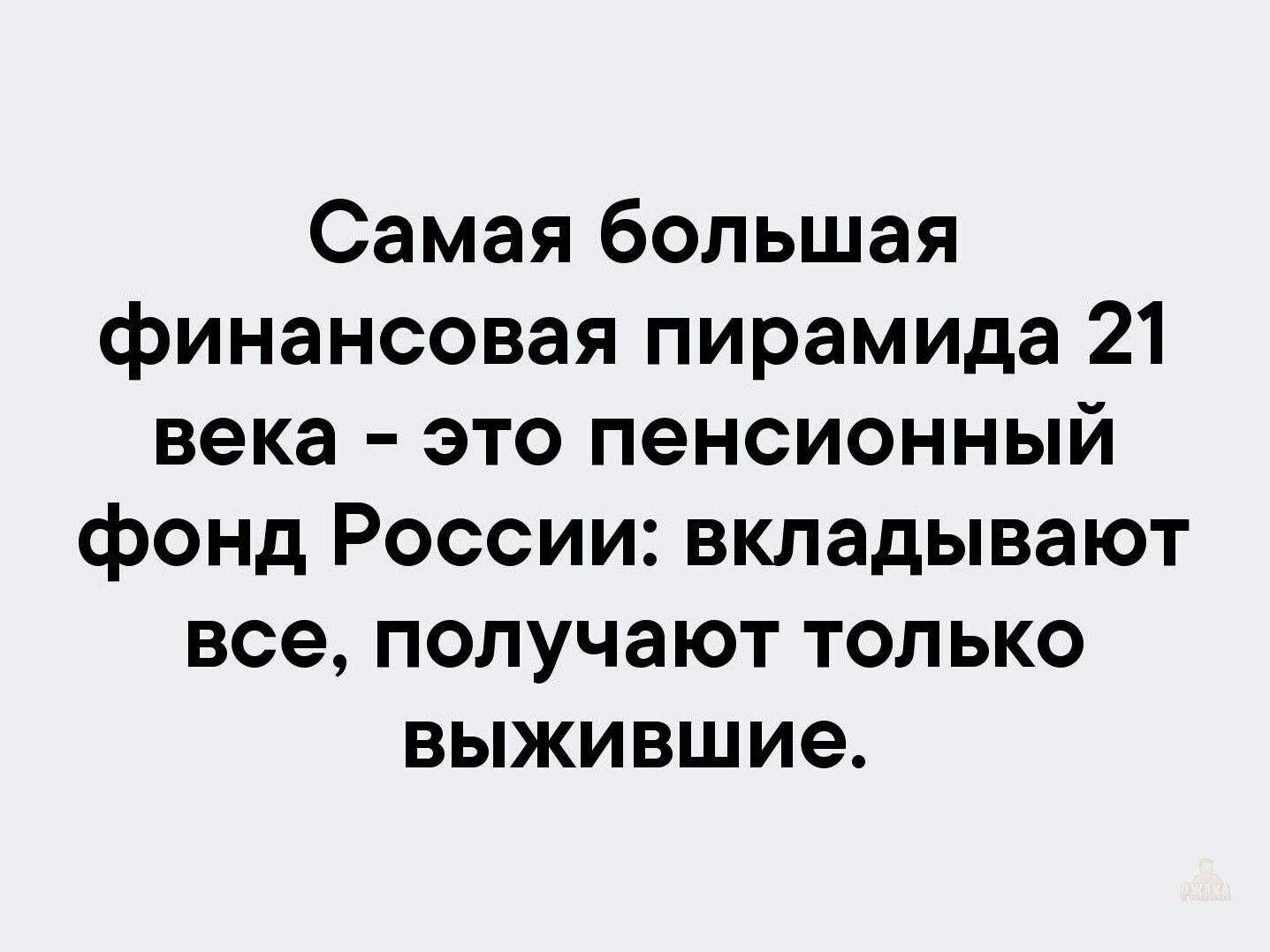 Самая большая финансовая пирамида 21 века - это пенсионный фонд России: вкладывают все, получают только выжившие.