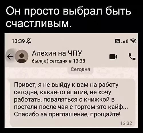 Привет, я не выйду к вам на работу сегодня, какая-то апатия, не хочу работать, поваляться с книжкой в постели после чая с тортом-это кайф... Спасибо за приглашение, прощайте!