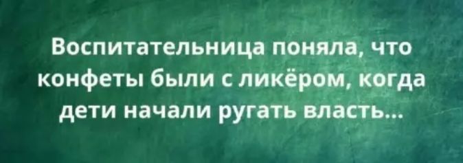 Воспитательница поняла, что конфеты были с ликёром, когда дети начали ругать власть...