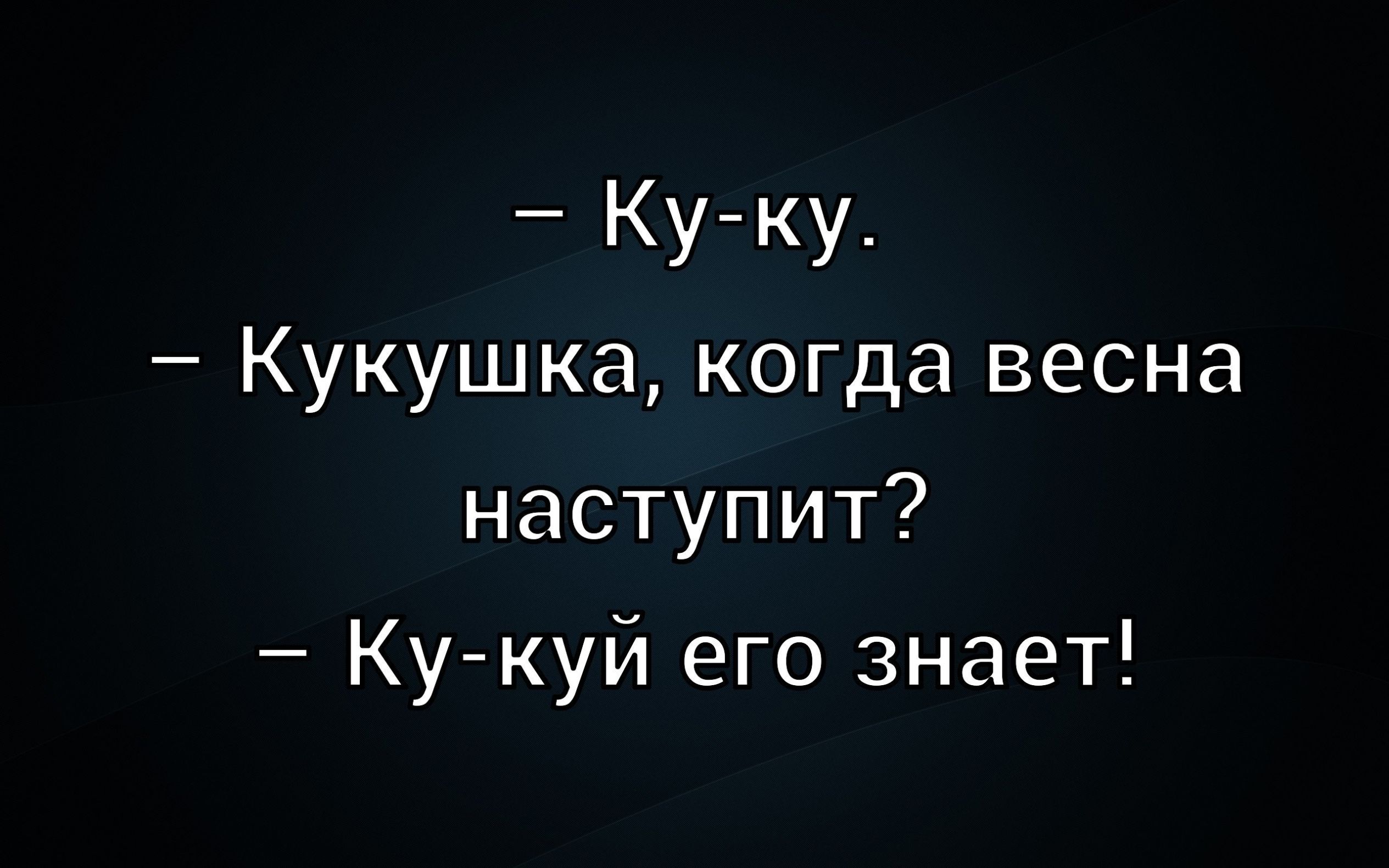 – Ku-ku.
– Kukushka, kogda vesna nastupit?
– Ku-kuy ego znaet!