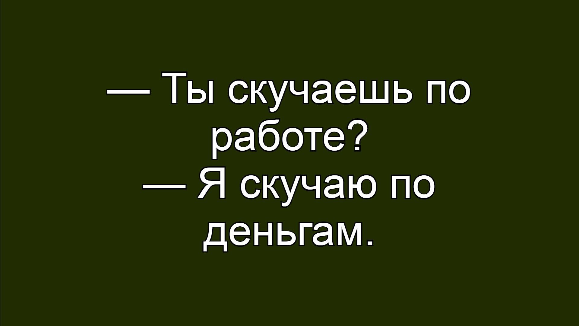 — Ты скучаешь по работе? — Я скучаю по деньгам.