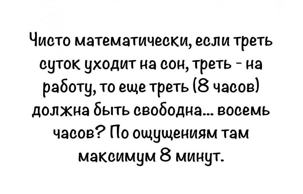 Чисто математически, если треть суток уходит на сон, треть - на работу, то еще треть (8 часов) должна быть свободна... восемь часов? По ощущениям там максимум 8 минут.