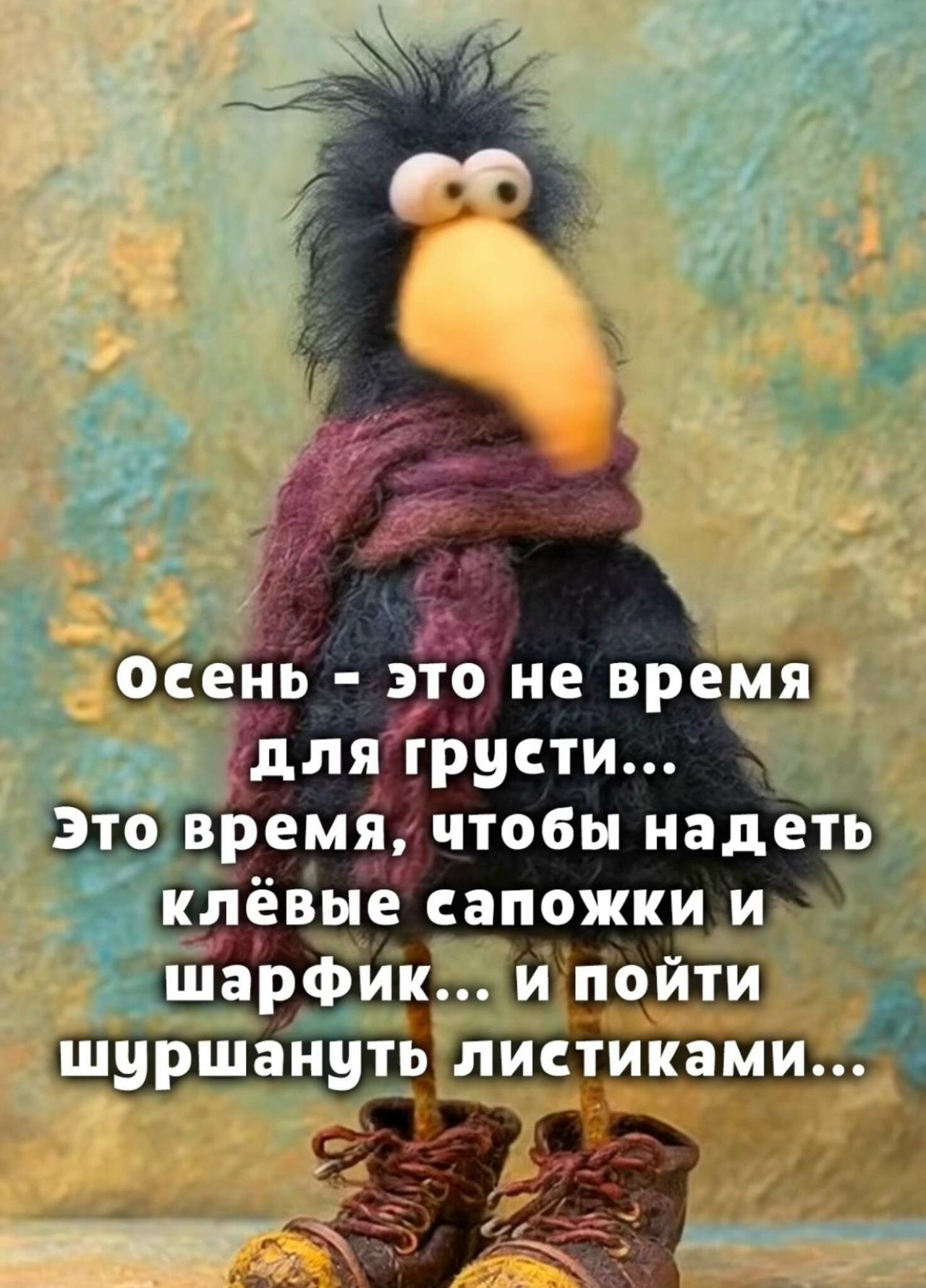 Осень - это не время для грусти...
Это время, чтобы надеть клёвые сапожки и шарфик... и пойти шуршать листиками...