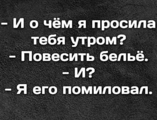 - И о чём я просила тебя утром?
- Повесить бельё.
- И?
- Я его помиловал.