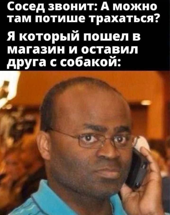 Сосед звонит: А можно там потише трахаться? Я который пошел в магазин и оставил друга с собакой: