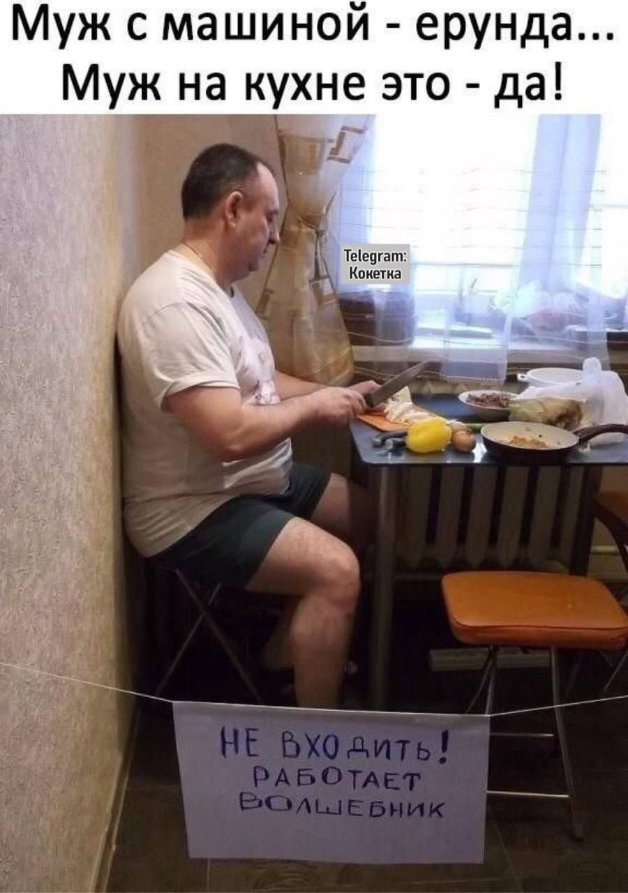Муж с машиной - ерунда... Муж на кухне это - да!
НЕ ВХОДИТЬ! РАБОТАЕТ ВОЛШЕБНИК