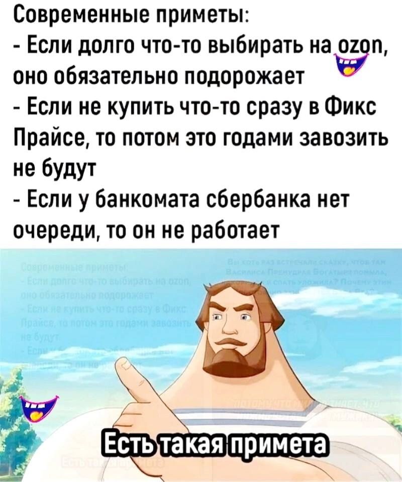 Современные приметы:
- Если долго что-то выбирать на ozon, оно обязательно подорожает
- Если не купить что-то сразу в Фикс Прайсе, то потом это годами завозить не будут
- Если у банкомата сбербанка нет очереди, то он не работает

Есть такая примета