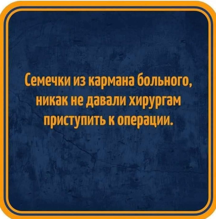 Семечки из кармана больного, никак не давали хирургам приступить к операции.