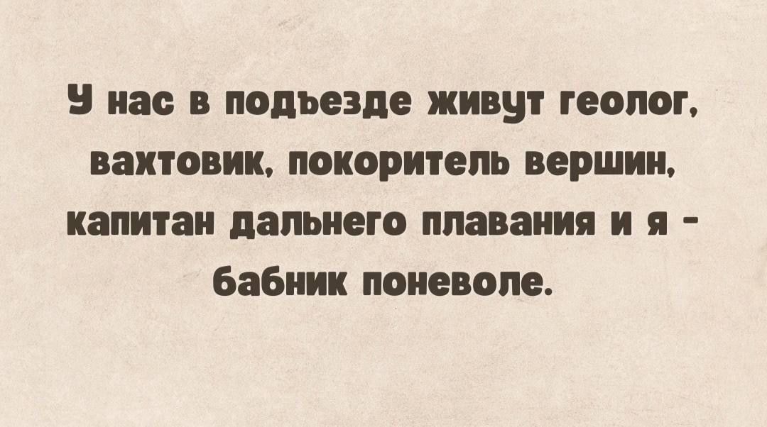 У нас в подъезде живут геолог, вахтовик, покоритель вершин, капитан дальнего плавания и я - бабник поневоле.