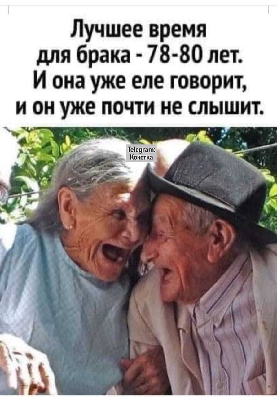Лучшее время для брака - 78-80 лет. И она уже еле говорит, и он уже почти не слышит.