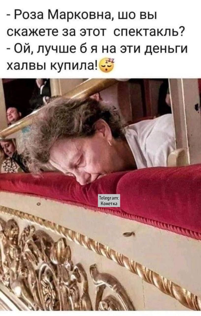 Роза Марковна, што вы скажете за этот спектакль? - Ой, лучше бы я на эти деньги халву купила!