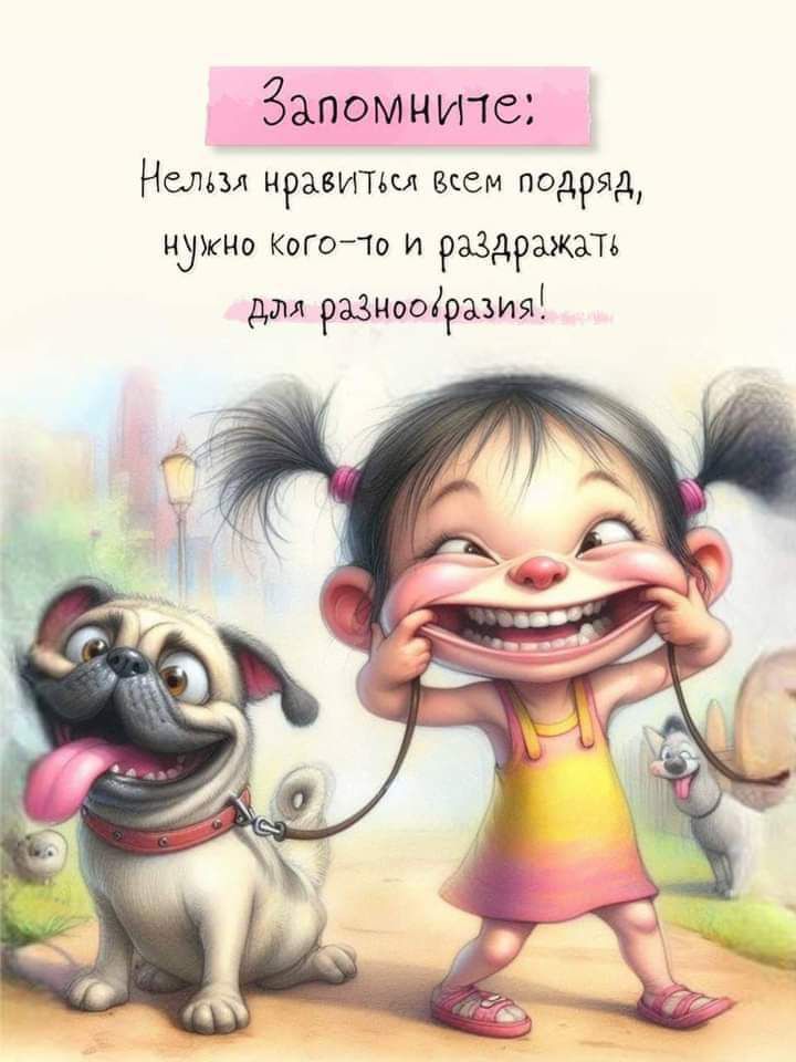Запомните: Нельзя нравиться всем подряд, нужно кого-то и раздражать для разнообразия!