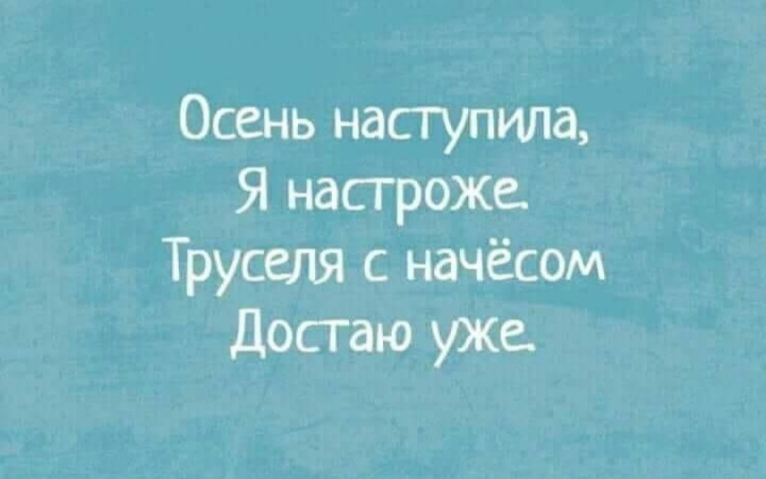 Осень наступила, Я настроже. Труселя с начёсом Достаю уже.
