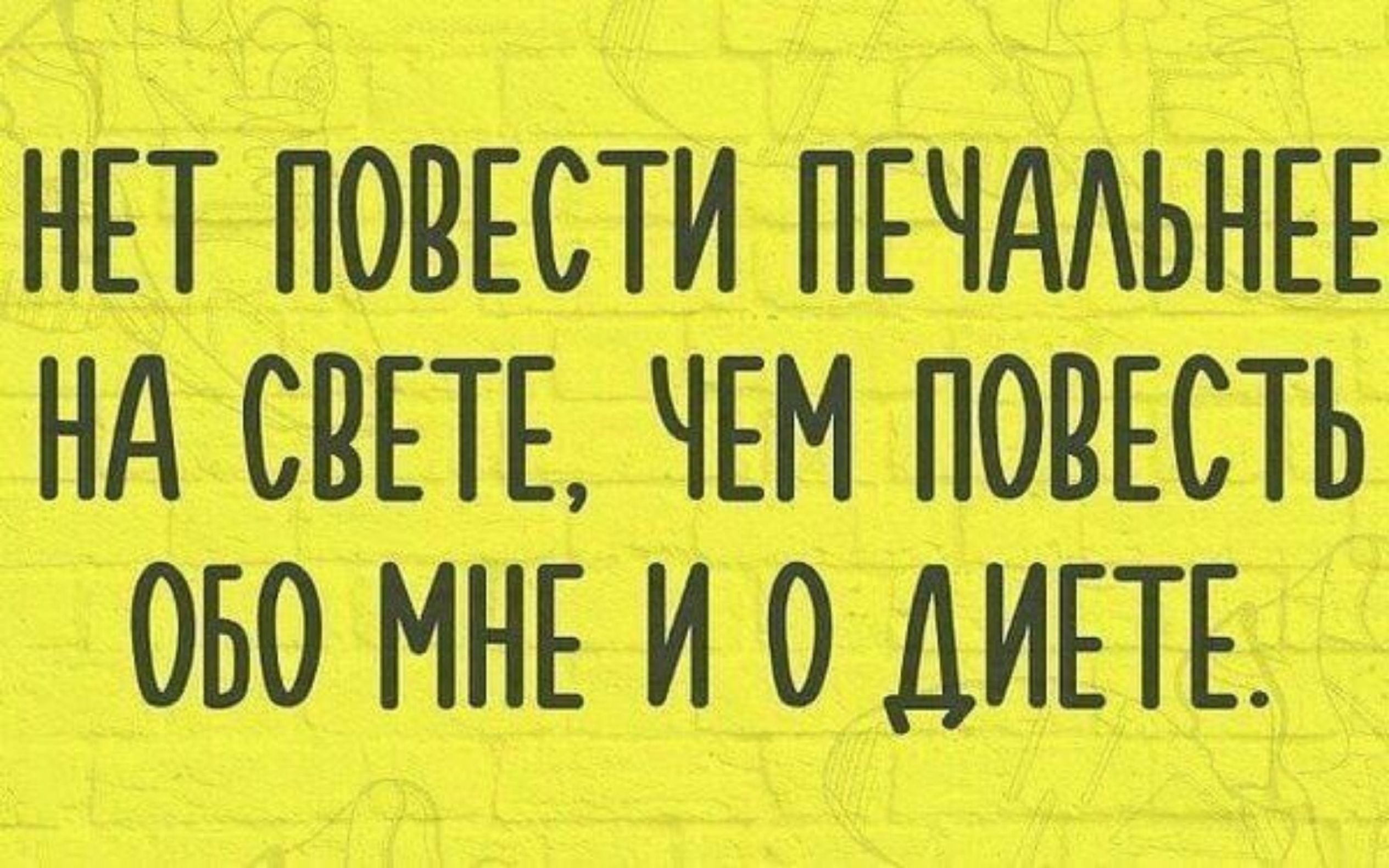 НЕТ ПОВЕСТИ ПЕЧАЛЬНЕЕ НА СВЕТЕ, ЧЕМ ПОВЕСТЬ ОБО МНЕ И О ДИЕТЕ.