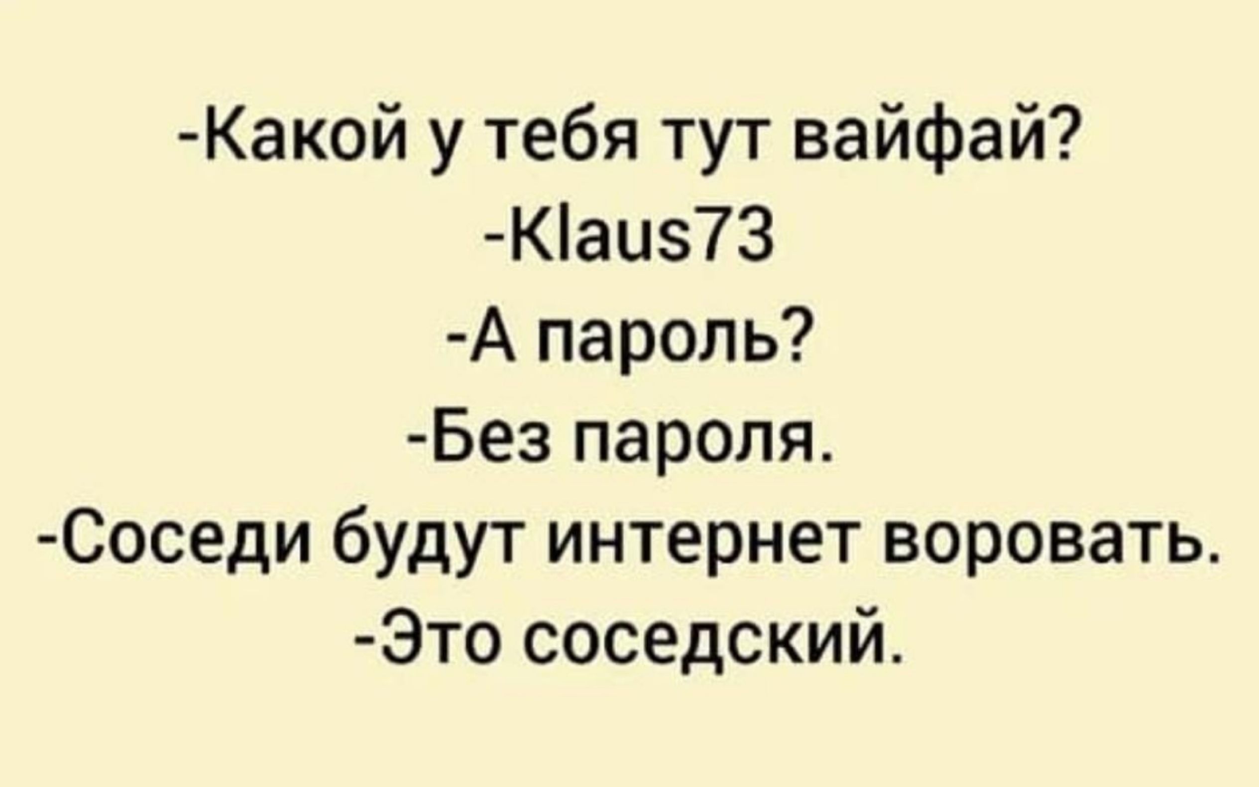 -Какой у тебя тут вайфай? -Klaus73 -А пароль? -Без пароля. -Соседи будут интернет воровать. -Это соседский.