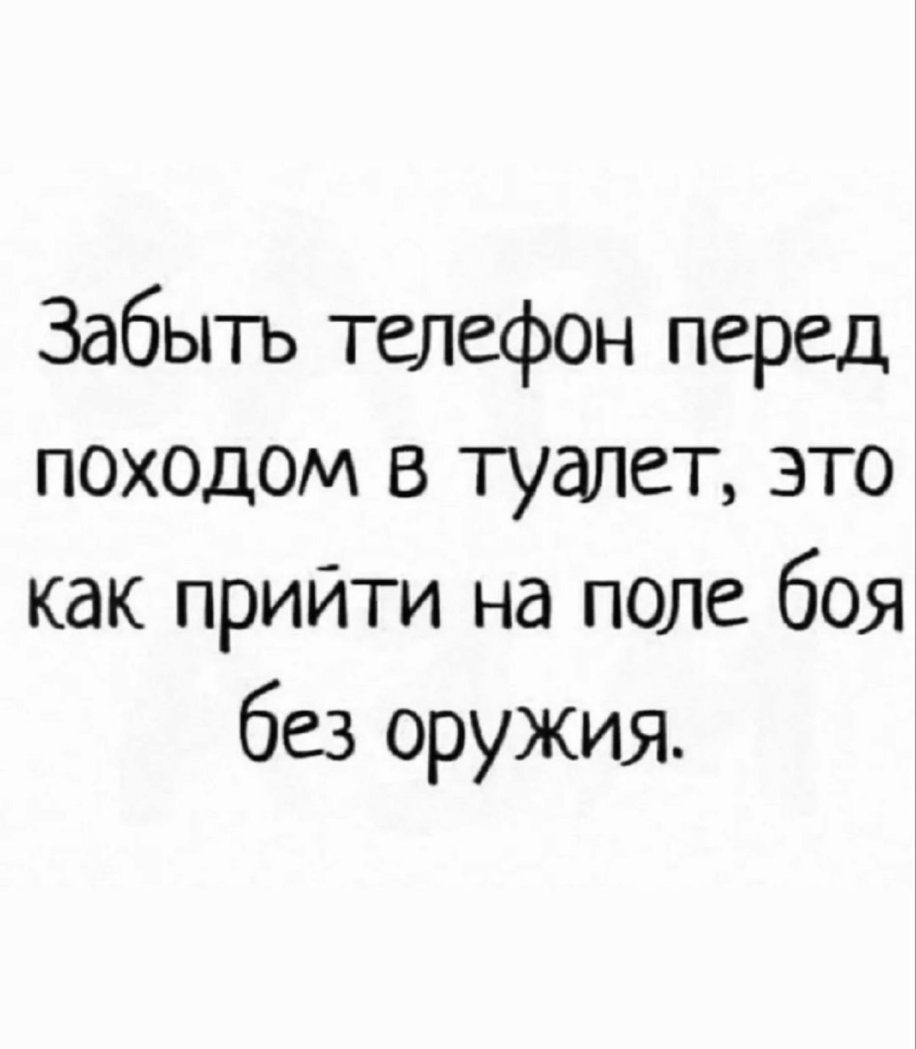Забыть телефон перед походом в туалет, это как прийти на поле боя без оружия.
