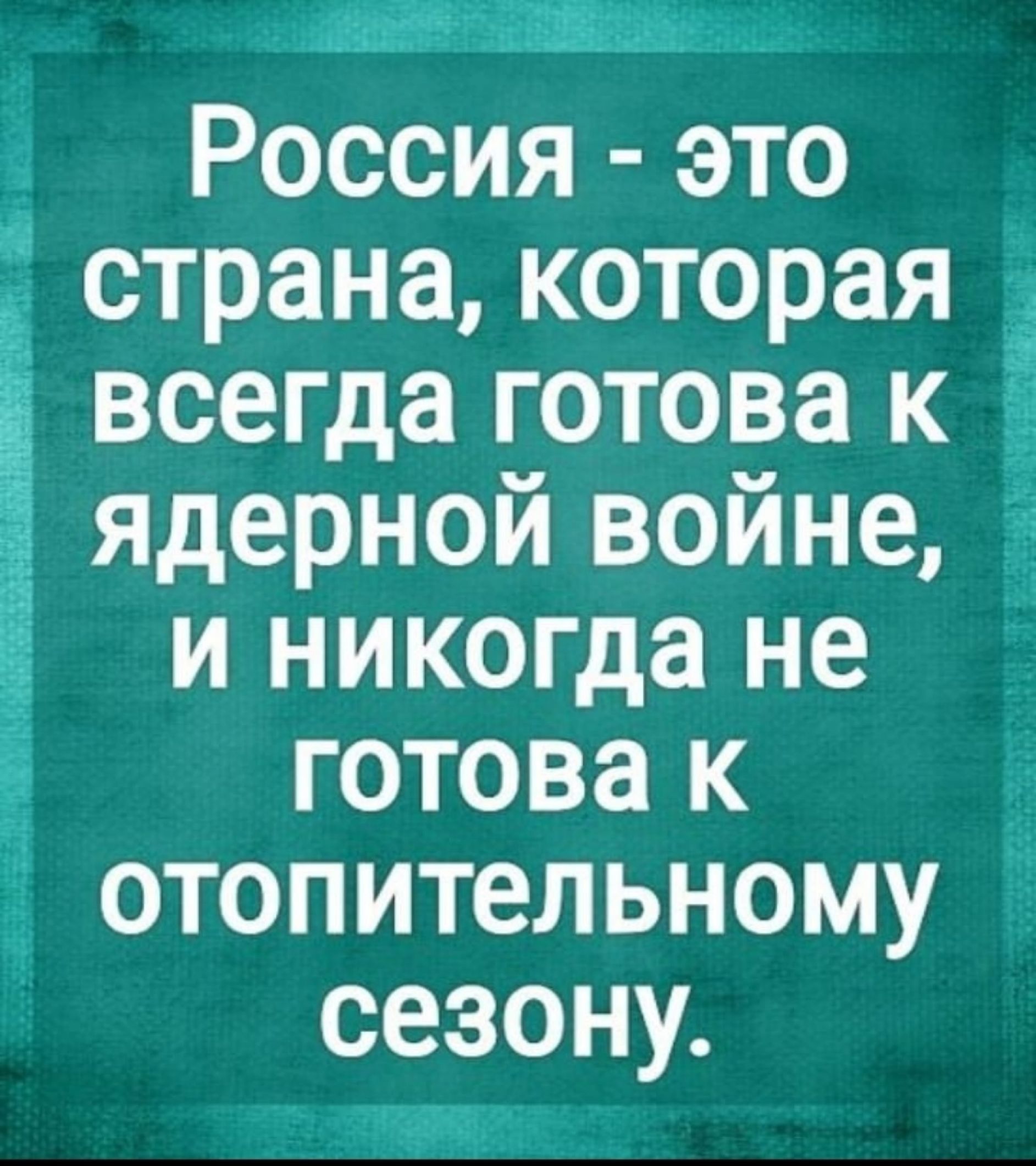 Россия - это страна, которая всегда готова к ядерной войне, и никогда не готова к отопительному сезону.