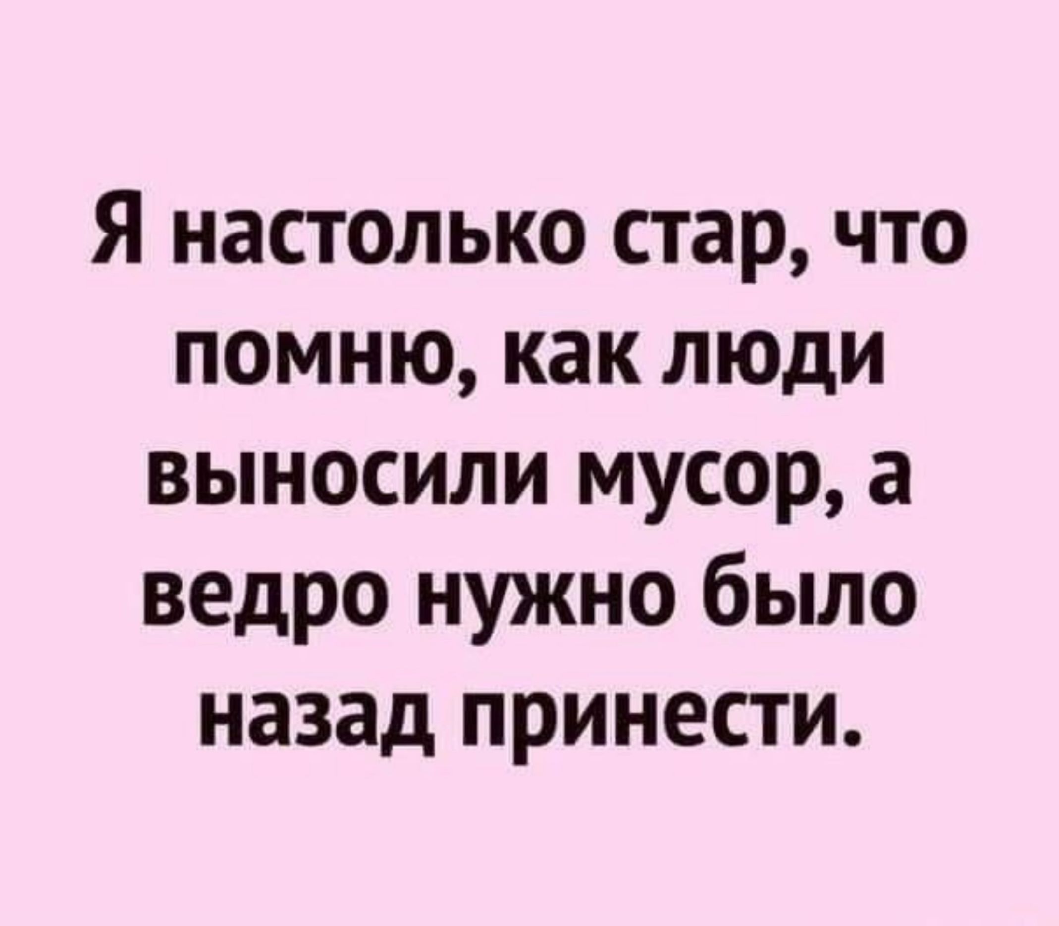Я настолько стар, что помню, как люди выносили мусор, а ведро нужно было назад принести.