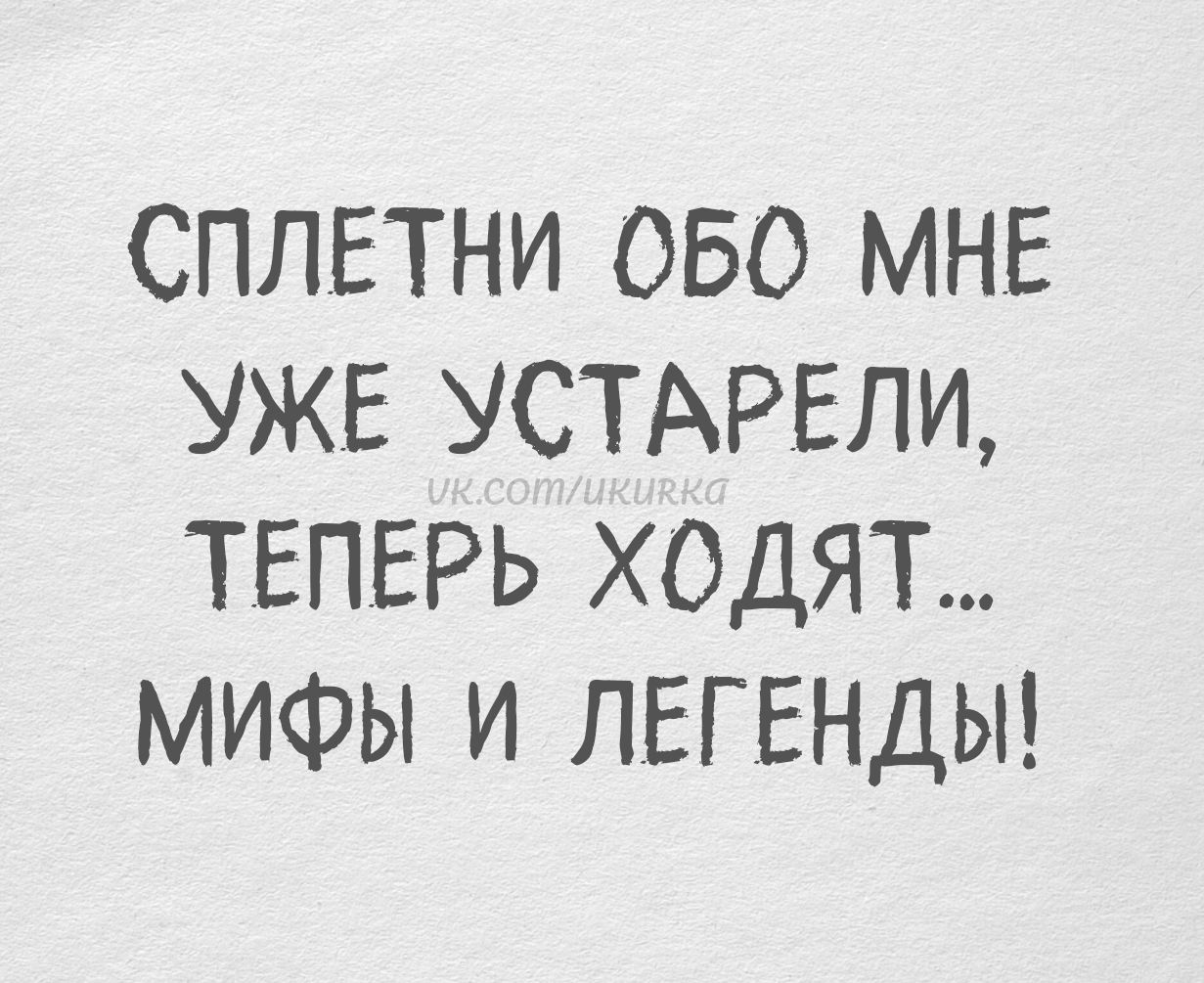 СПЛЕТНИ ОБО МНЕ УЖЕ УСТАРЕЛИ, ТЕПЕРЬ ХОДЯТ... МИФЫ И ЛЕГЕНДЫ!
