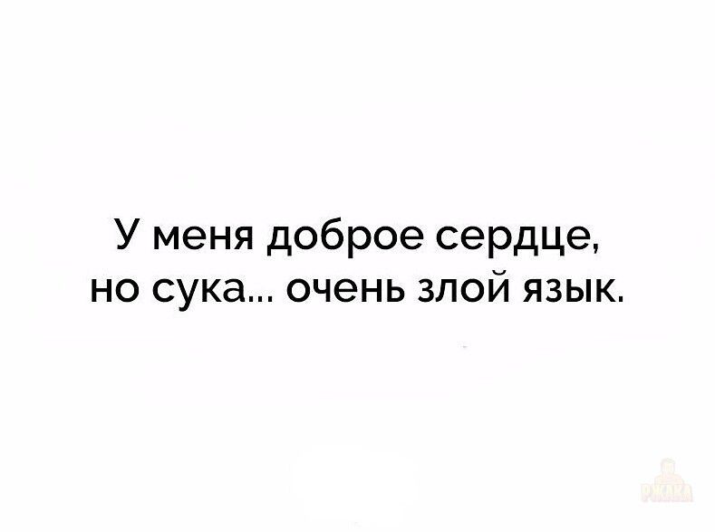 У меня доброе сердце, но сука... очень злой язык.