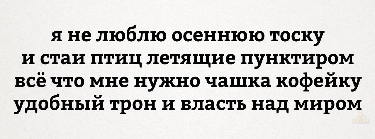 я не люблю осеннюю тоску и стаи птиц летящие пунктиром всё что мне нужно чаша кофеёк удобный трон и власть над миром