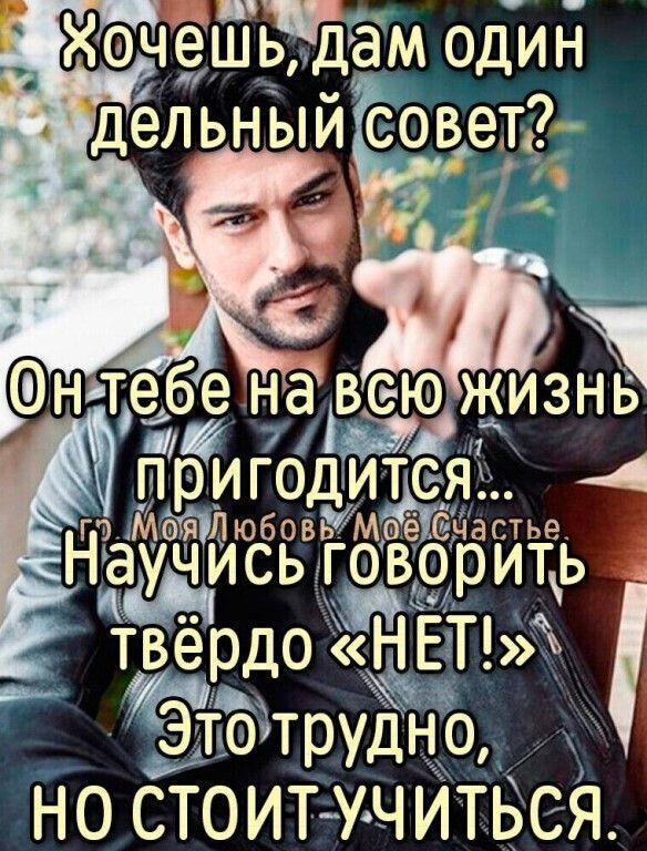 Хочешь, дам один дельный совет? Он тебе на всю жизнь пригодится... Научись говорить твёрдо «НЕТ!» Это трудно, но стоит учиться.