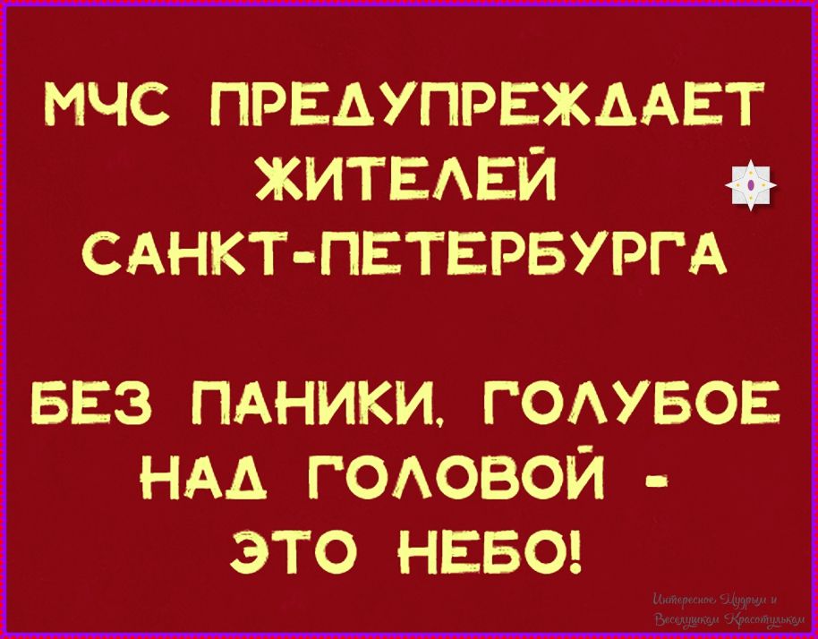 МЧС ПРЕДУПРЕЖДАЕТ ЖИТЕЛЕЙ САНКТ-ПЕТЕРБУРГА БЕЗ ПАНИКИ, ГОЛУБОЕ НАД ГОЛОВОЙ - ЭТО НЕБО!