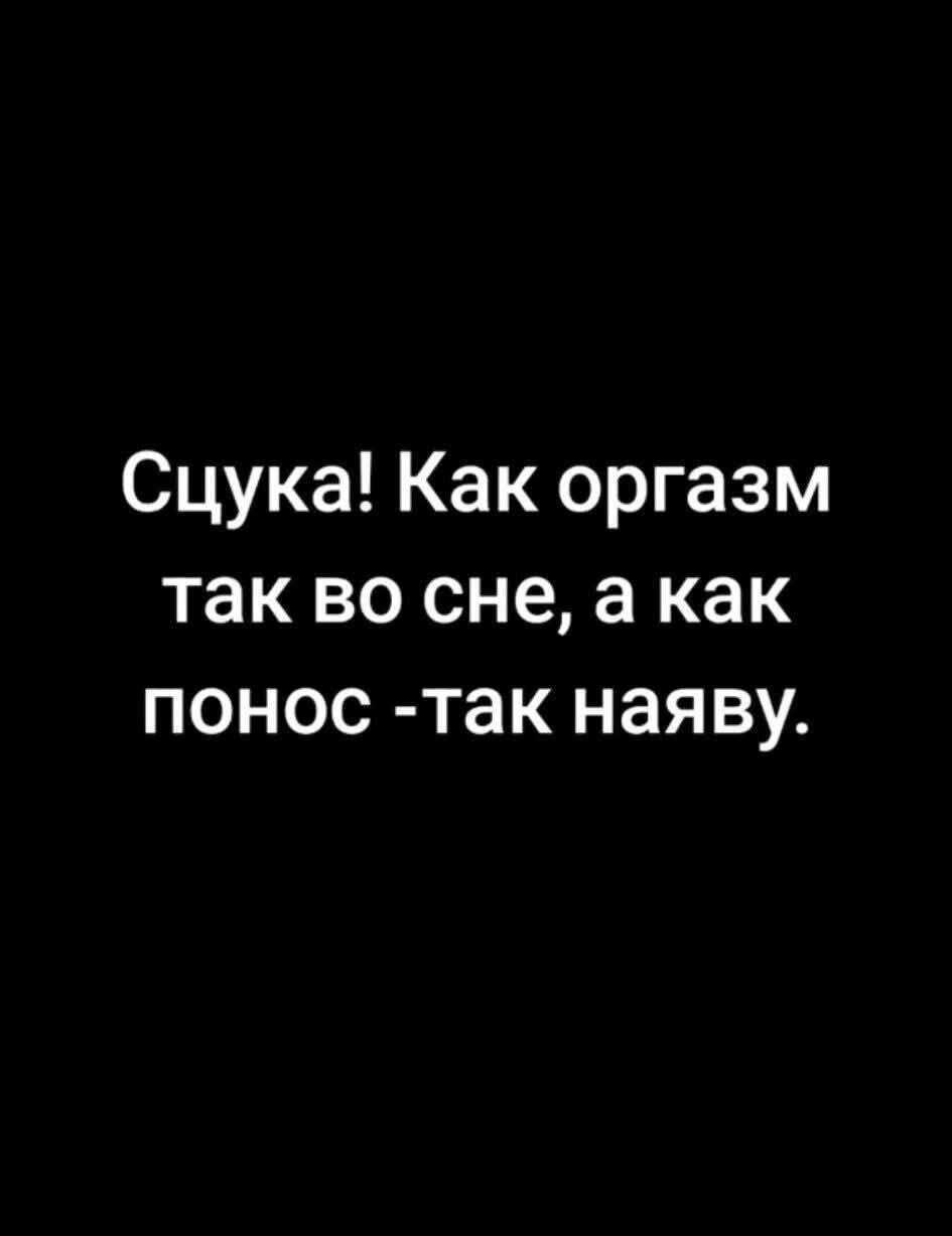 Сцюка! Как оргазм так во сне, а как понос -так наяву.