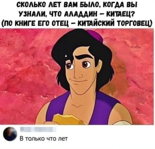 СКОЛЬКО ЛЕТ ВАМ БЫЛО, КОГДА ВЫ УЗНАЛИ, ЧТО АЛАДДИН - КИТАЕЦ? (ПО КНИГЕ ЕГО ОТЕЦ - КИТАЙСКИЙ ТОРГОВЕЦ)

В ТОЛЬКО ЧТО ЛЕТ