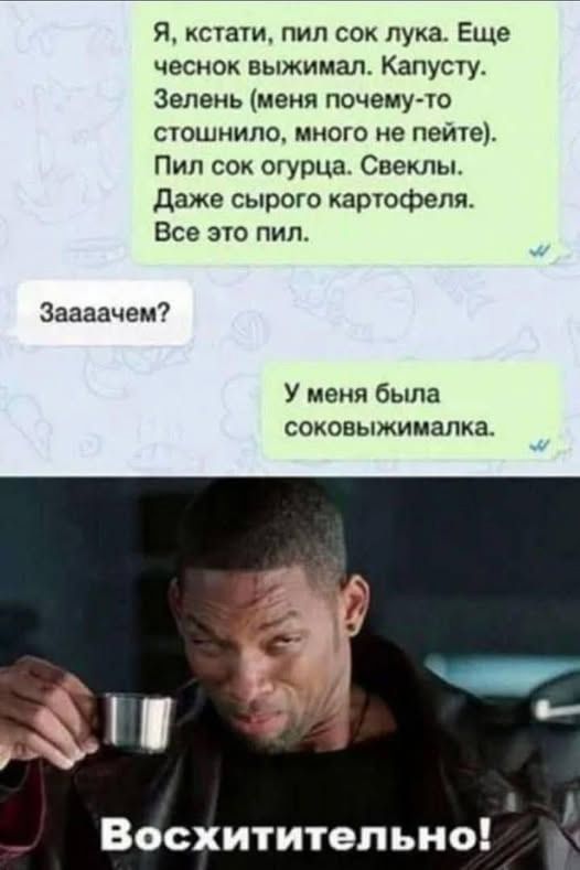 Я, кстати, пил сок лука. Еще чеснок выжимал. Капусту. Зелень (меня почему-то стошнило, много не пейте). Пил сок огурца. Свеклы. Даже сырого картофеля. Все это пил.

Зааачем?

У меня была соковыжималка.

Восхитительно!