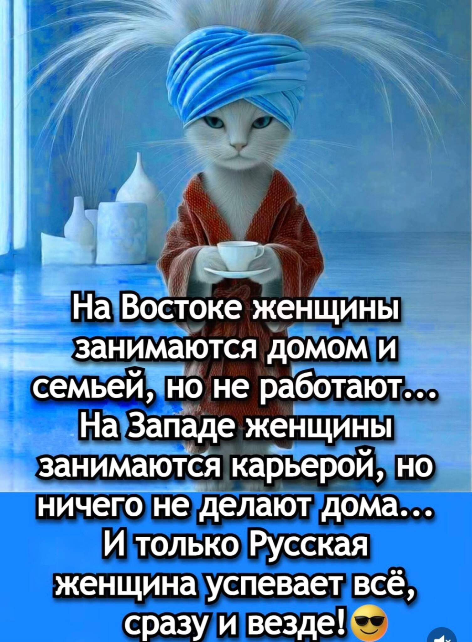 На Востоке женщины занимаются домом и семьёй, но не работают... На Западе женщины занимаются карьерой, но ничего не делают дома... И только Русская женщина успевает всё, сразу и везде! 😎