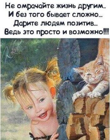 Не омрачайте жизнь другим.. И без того бывает сложно... Дарите людям позитив... Ведь это просто и возможно!!!