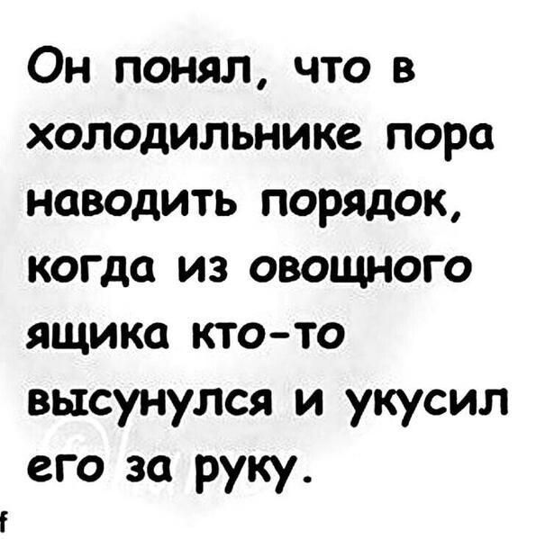 Он понял, что в холодильнике пора наводить порядок, когда из овощного ящика кто-то высунулся и укусил его за руку.