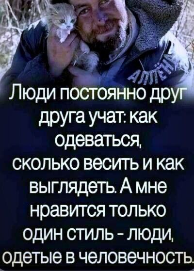 Люди постоянно друг друга учат: как одеваться, сколько весить и как выглядеть. А мне нравится только один стиль - люди, одетые в человечность.