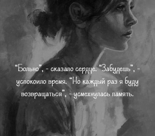 “Больно”, - сказало сердце. “Забудешь”, - успокоило время. “Но каждый раз я буду возвращаться”, - усмешнулась память.