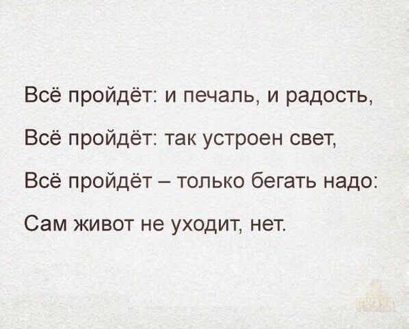 Всё пройдёт: и печаль, и радость,
Всё пройдёт: так устроен свет,
Всё пройдёт – только бегать надо:
Сам жизни не уходит, нет.