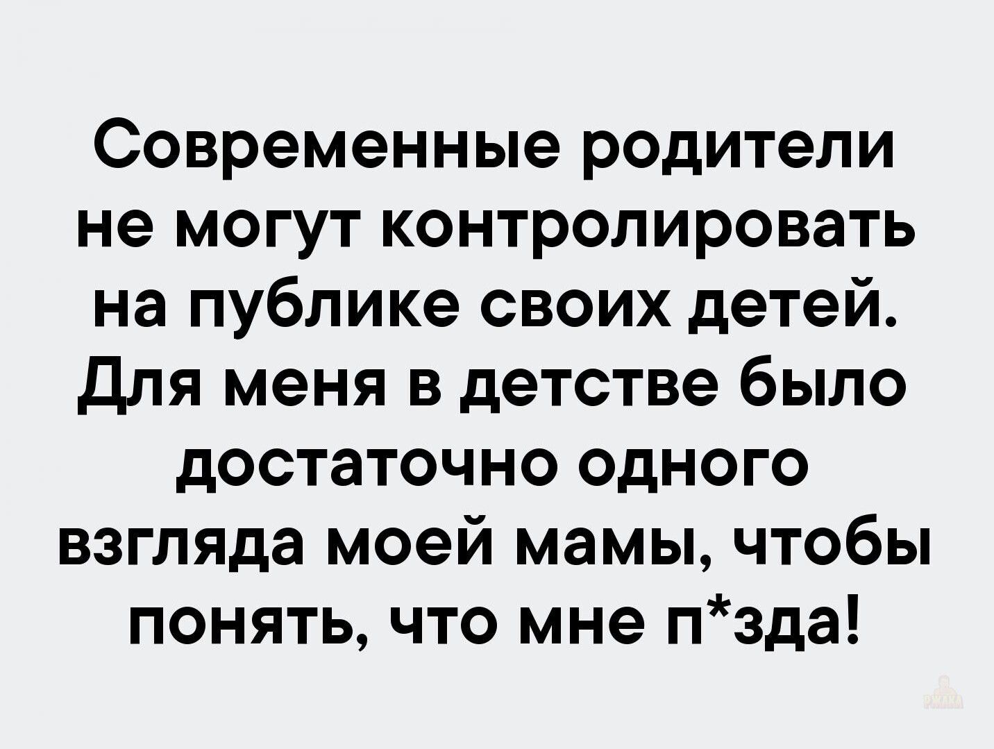 Современные родители не могут контролировать на публике своих детей. Для меня в детстве было достаточно одного взгляда моей мамы, чтобы понять, что мне п*зда!