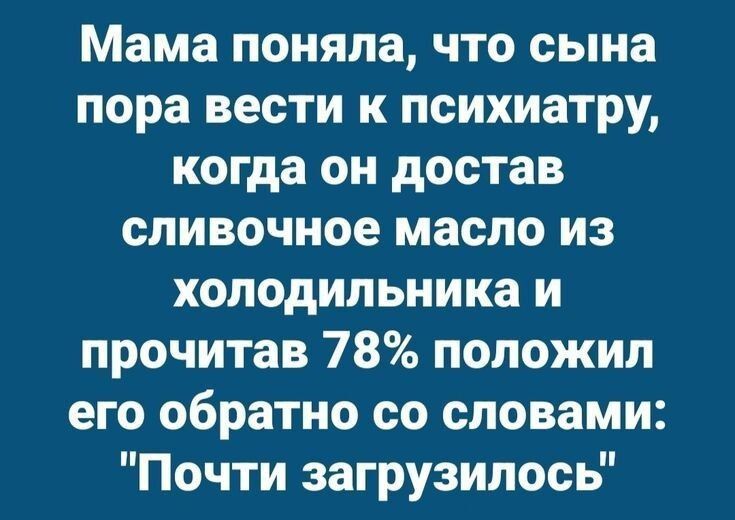 Мама поняла, что сына пора вести к психиатру, когда он достал сливочное масло из холодильника и, прочитав 78%, положил его обратно со словами: 