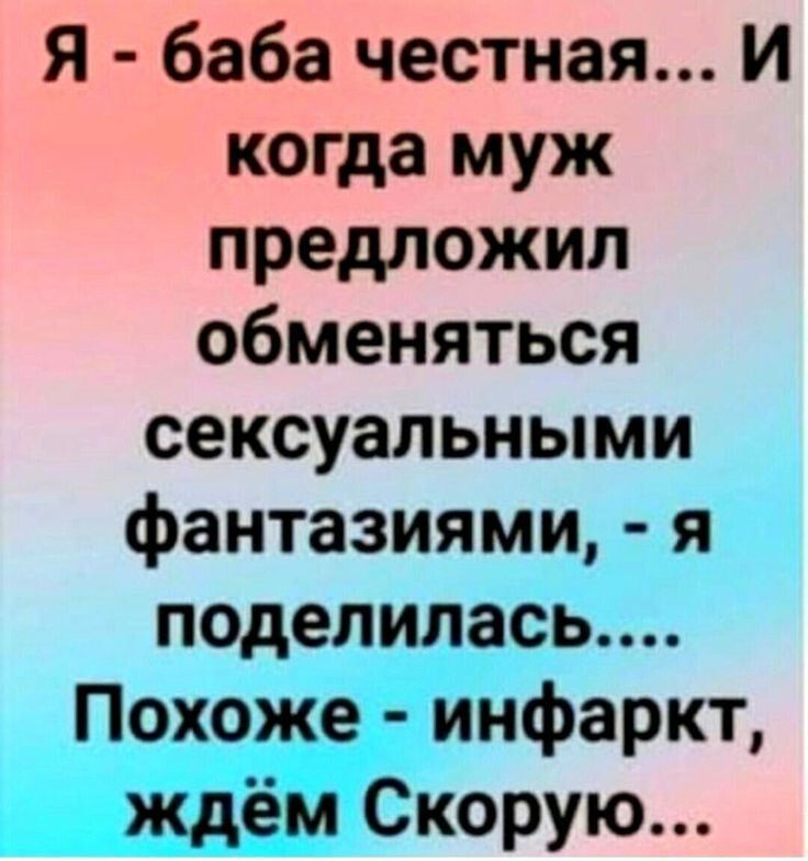 Я - баба честная... И когда муж предложил обменяться сексуальными фантазиями, - я поделилась.... Похоже - инфаркт, ждем Скорую...