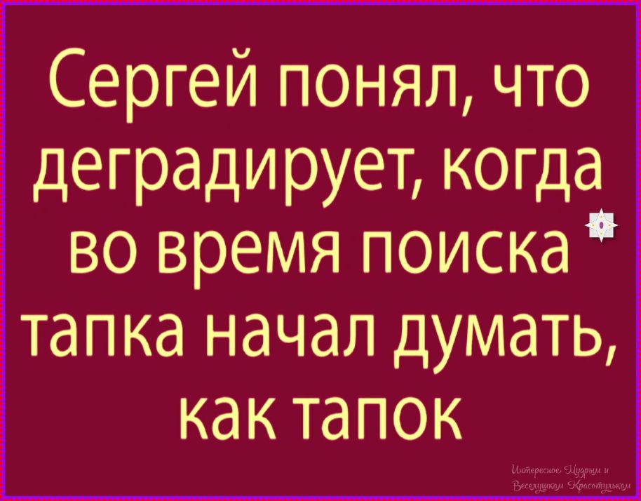 Сергей понял, что деградирует, когда во время поиска тапка начал думать, как тапок